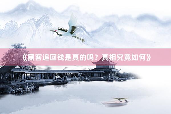 《黑客追回钱是真的吗？真相究竟如何》