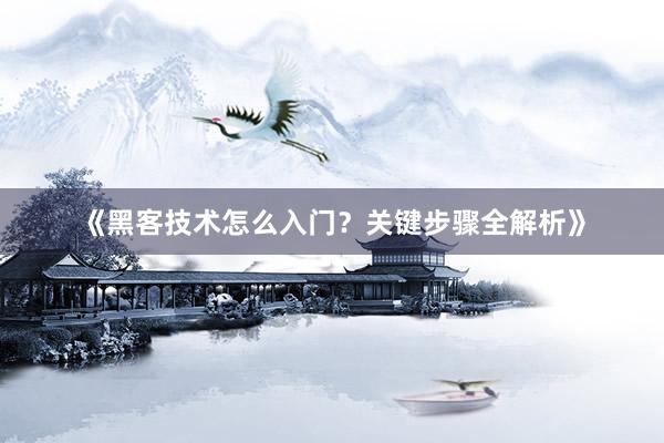《黑客技术怎么入门？关键步骤全解析》
